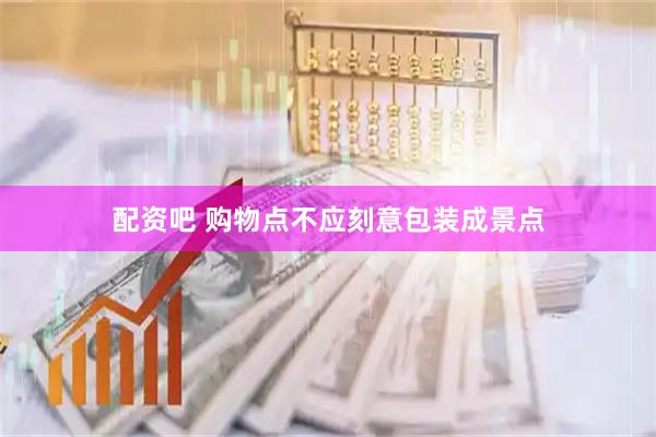 配资吧 购物点不应刻意包装成景点