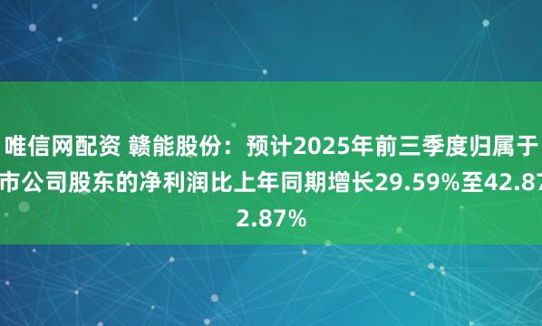 唯信网配资 赣能股份：预计2025年前三季度归属于上市公司股东的净利润比上年同期增长29.59%至42.87%