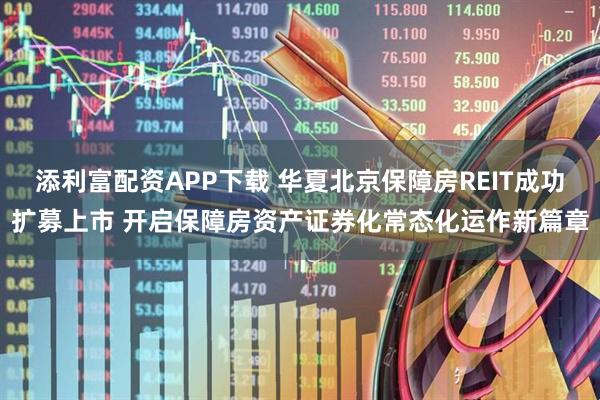 添利富配资APP下载 华夏北京保障房REIT成功扩募上市 开启保障房资产证券化常态化运作新篇章