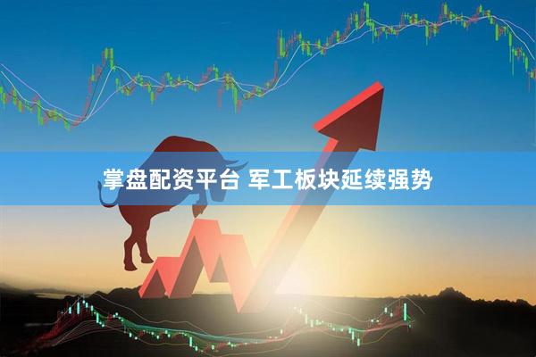 掌盘配资平台 军工板块延续强势