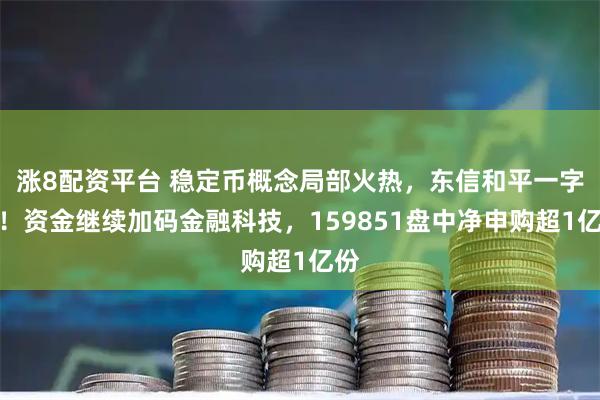 涨8配资平台 稳定币概念局部火热，东信和平一字板！资金继续加码金融科技，159851盘中净申购超1亿份