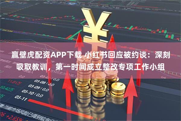 赢壁虎配资APP下载 小红书回应被约谈：深刻吸取教训，第一时间成立整改专项工作小组