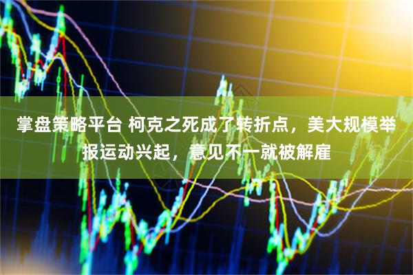 掌盘策略平台 柯克之死成了转折点，美大规模举报运动兴起，意见不一就被解雇
