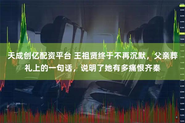 天成创亿配资平台 王祖贤终于不再沉默，父亲葬礼上的一句话，说明了她有多痛恨齐秦