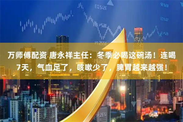 万师傅配资 唐永祥主任：冬季必喝这碗汤！连喝7天，气血足了，咳嗽少了，脾胃越来越强！