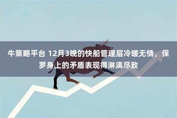 牛策略平台 12月3晚的快船管理层冷暖无情，保罗身上的矛盾表现得淋漓尽致