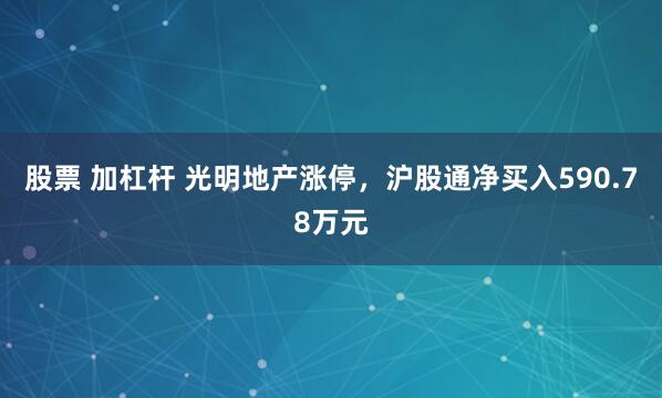 股票 加杠杆 光明地产涨停，沪股通净买入590.78万元