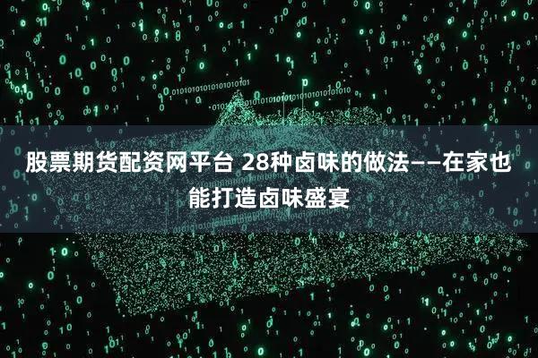 股票期货配资网平台 28种卤味的做法——在家也能打造卤味盛宴