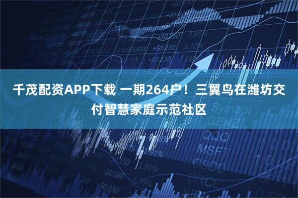 千茂配资APP下载 一期264户！三翼鸟在潍坊交付智慧家庭示范社区