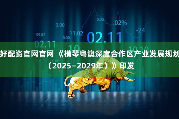 好配资官网官网 《横琴粤澳深度合作区产业发展规划（2025—2029年）》印发