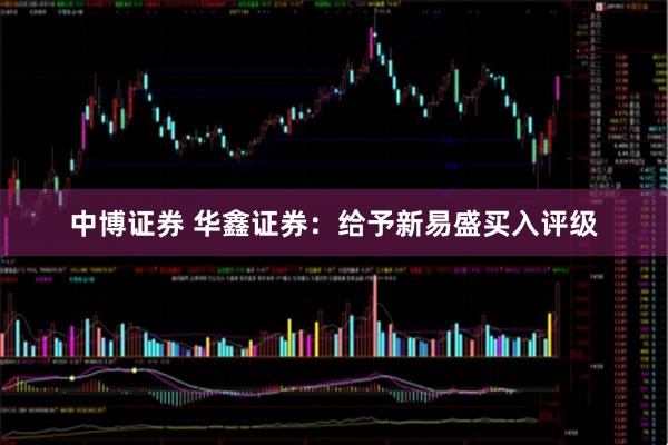 中博证券 华鑫证券：给予新易盛买入评级