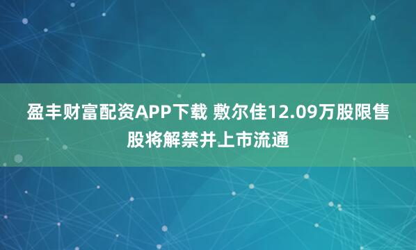 盈丰财富配资APP下载 敷尔佳12.09万股限售股将解禁并上市流通