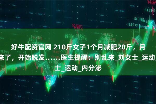 好牛配资官网 210斤女子1个月减肥20斤，月经却不来了，开始脱发……医生提醒：别乱来_刘女士_运动_内分泌