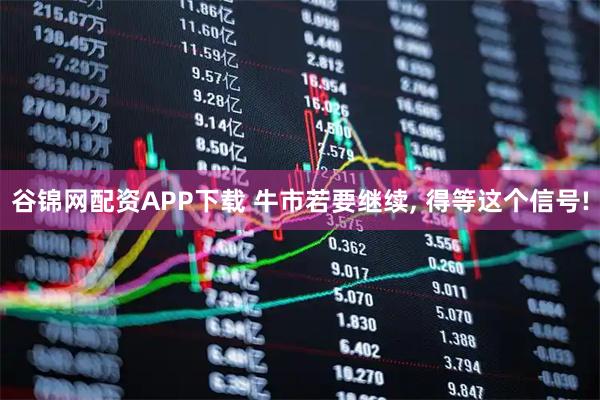 谷锦网配资APP下载 牛市若要继续, 得等这个信号!