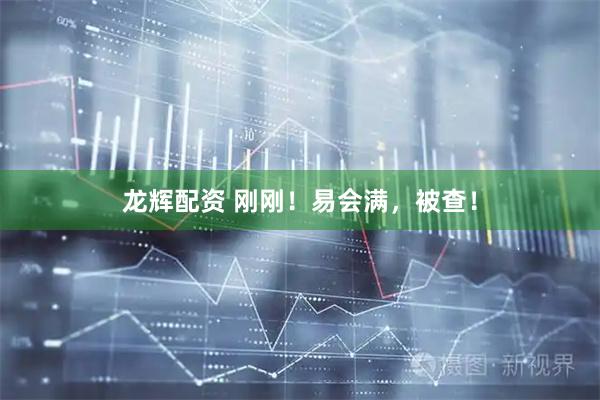 龙辉配资 刚刚！易会满，被查！