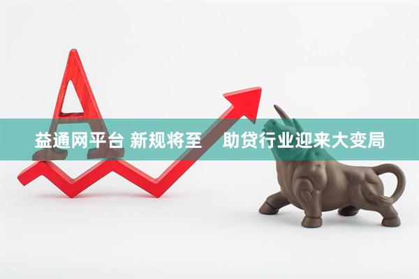 益通网平台 新规将至    助贷行业迎来大变局