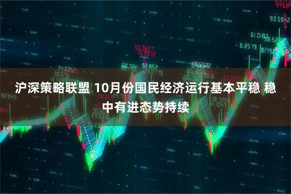 沪深策略联盟 10月份国民经济运行基本平稳 稳中有进态势持续